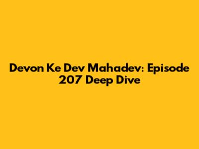 Devon Ke Dev Mahadev: Episode 207 Deep Dive