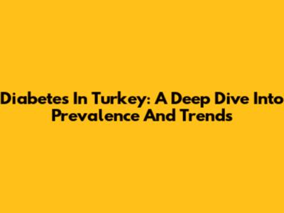Diabetes In Turkey: A Deep Dive Into Prevalence And Trends