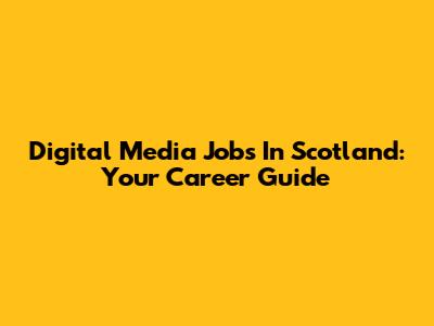 Digital Media Jobs In Scotland: Your Career Guide