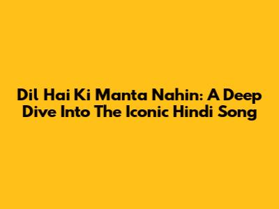 Dil Hai Ki Manta Nahin: A Deep Dive Into The Iconic Hindi Song