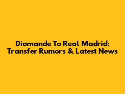 Diomande To Real Madrid: Transfer Rumors & Latest News