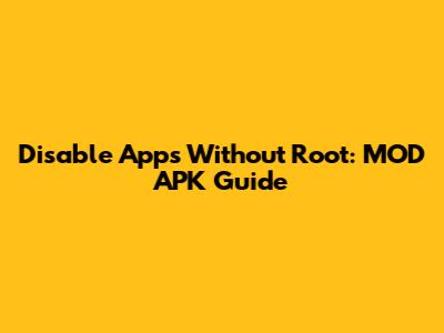 Disable Apps Without Root: MOD APK Guide