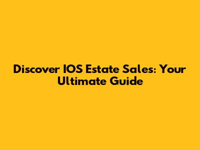 Discover IOS Estate Sales: Your Ultimate Guide