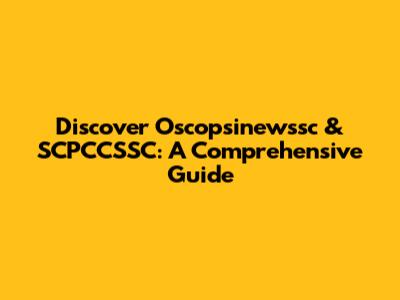 Discover Oscopsinewssc & SCPCCSSC: A Comprehensive Guide