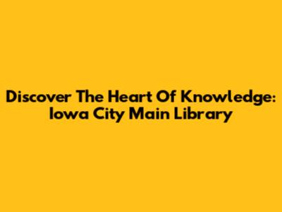 Discover The Heart Of Knowledge: Iowa City Main Library