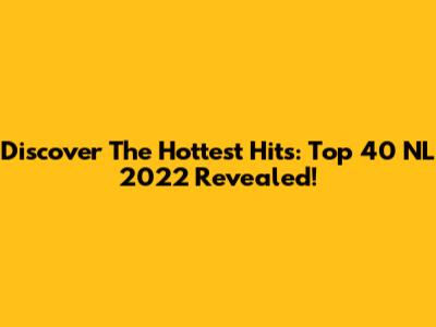 Discover The Hottest Hits: Top 40 NL 2022 Revealed!