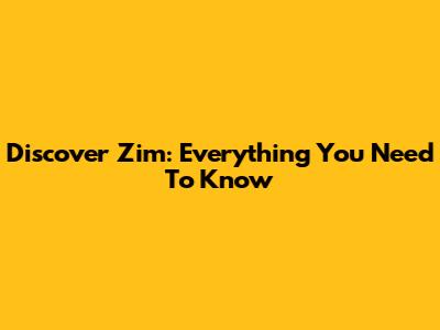 Discover Zim: Everything You Need To Know