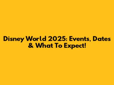 Disney World 2025: Events, Dates & What To Expect!