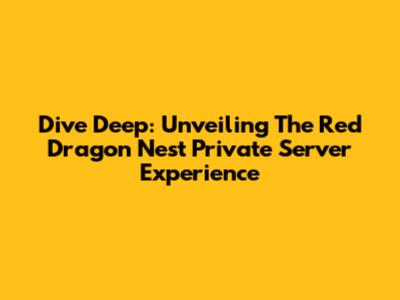 Dive Deep: Unveiling The Red Dragon Nest Private Server Experience