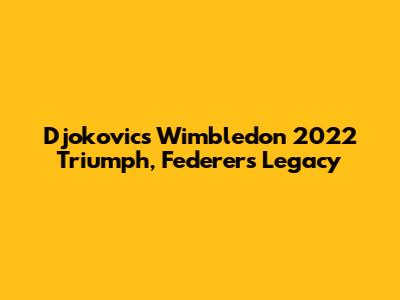 Djokovic's Wimbledon 2022 Triumph, Federer's Legacy