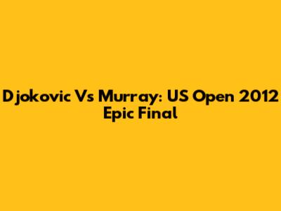 Djokovic Vs Murray: US Open 2012 Epic Final