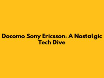 Docomo Sony Ericsson: A Nostalgic Tech Dive