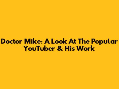 Doctor Mike: A Look At The Popular YouTuber & His Work