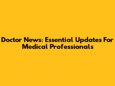 Doctor News: Essential Updates For Medical Professionals
