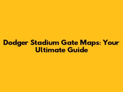 Dodger Stadium Gate Maps: Your Ultimate Guide