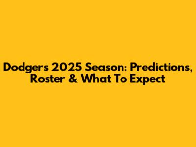 Dodgers 2025 Season: Predictions, Roster & What To Expect
