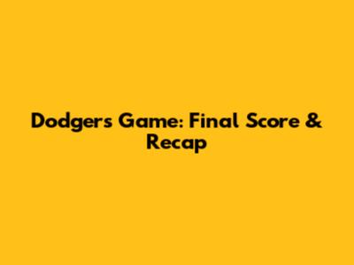 Dodgers Game: Final Score & Recap
