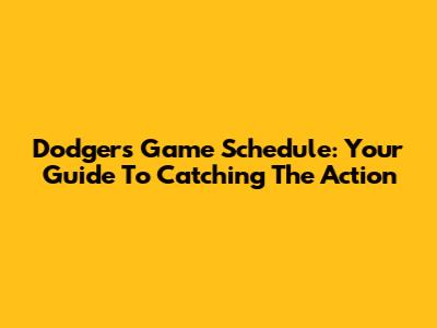 Dodgers Game Schedule: Your Guide To Catching The Action