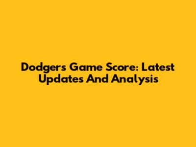 Dodgers Game Score: Latest Updates And Analysis