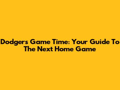 Dodgers Game Time: Your Guide To The Next Home Game