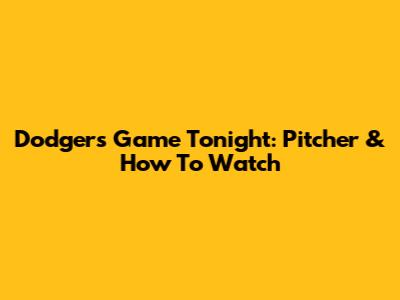 Dodgers Game Tonight: Pitcher & How To Watch