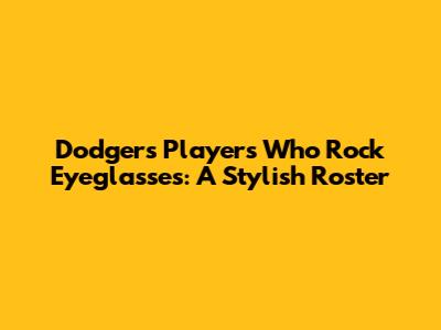 Dodgers Players Who Rock Eyeglasses: A Stylish Roster