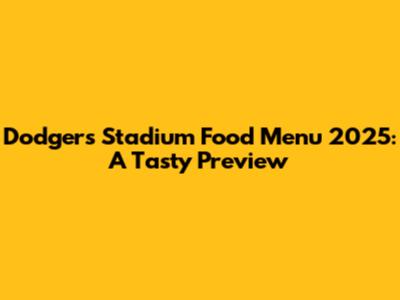 Dodgers Stadium Food Menu 2025: A Tasty Preview
