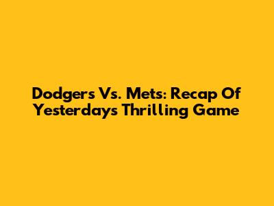 Dodgers Vs. Mets: Recap Of Yesterday's Thrilling Game