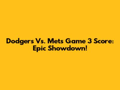 Dodgers Vs. Mets Game 3 Score: Epic Showdown!