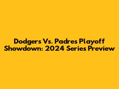 Dodgers Vs. Padres Playoff Showdown: 2024 Series Preview