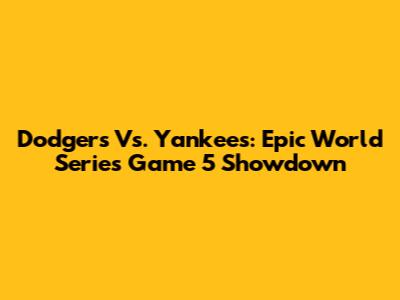 Dodgers Vs. Yankees: Epic World Series Game 5 Showdown