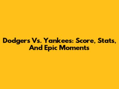Dodgers Vs. Yankees: Score, Stats, And Epic Moments