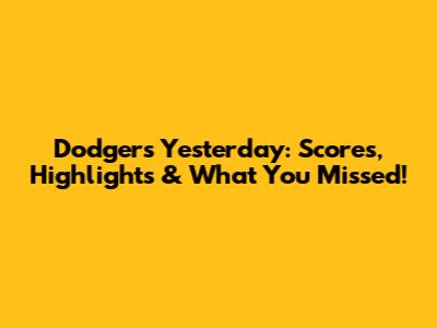 Dodgers Yesterday: Scores, Highlights & What You Missed!