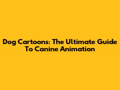 Dog Cartoons: The Ultimate Guide To Canine Animation
