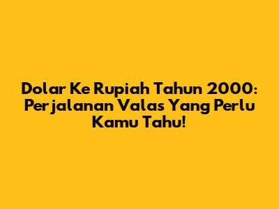 Dolar Ke Rupiah Tahun 2000: Perjalanan Valas Yang Perlu Kamu Tahu!