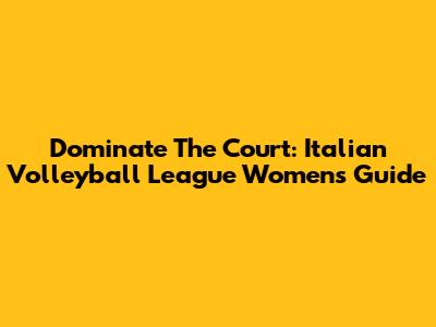 Dominate The Court: Italian Volleyball League Women's Guide