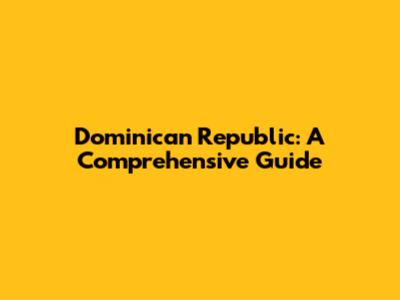 Dominican Republic: A Comprehensive Guide