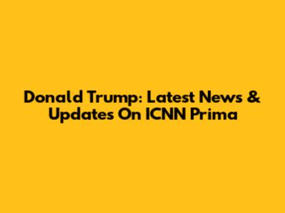 Donald Trump: Latest News & Updates On ICNN Prima