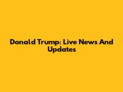Donald Trump: Live News And Updates