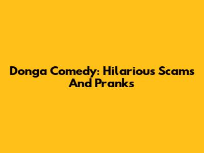 Donga Comedy: Hilarious Scams And Pranks