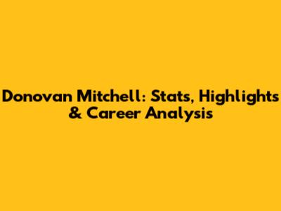 Donovan Mitchell: Stats, Highlights & Career Analysis