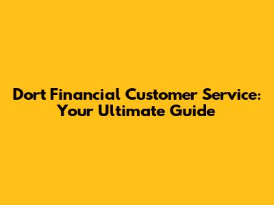 Dort Financial Customer Service: Your Ultimate Guide
