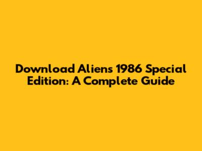 Download 'Aliens' 1986 Special Edition: A Complete Guide