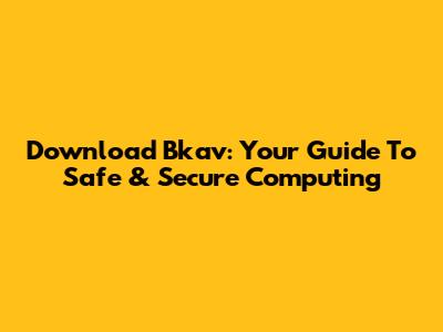 Download Bkav: Your Guide To Safe & Secure Computing