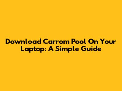 Download Carrom Pool On Your Laptop: A Simple Guide
