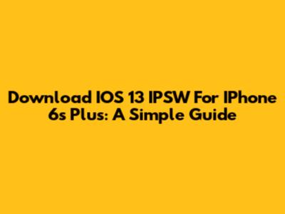 Download IOS 13 IPSW For IPhone 6s Plus: A Simple Guide