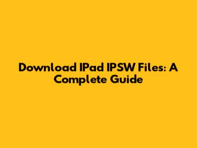 Download IPad IPSW Files: A Complete Guide