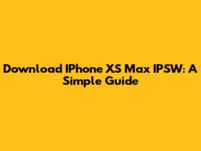 Download IPhone XS Max IPSW: A Simple Guide