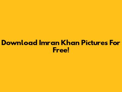 Download Imran Khan Pictures For Free!