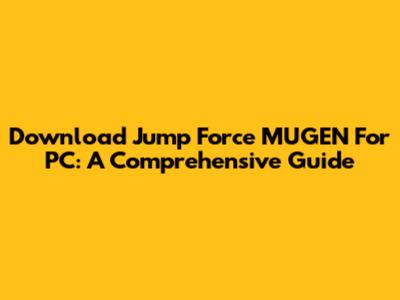 Download Jump Force MUGEN For PC: A Comprehensive Guide
